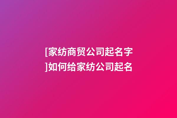 [家纺商贸公司起名字]如何给家纺公司起名-第1张-公司起名-玄机派